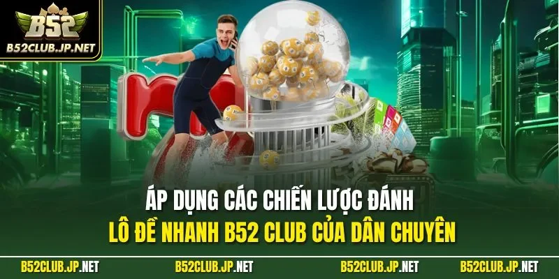 Áp dụng các chiến lược đánh lô đề nhanh B52 CLUB của dân chuyên