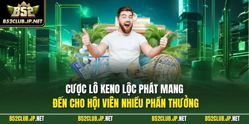 Cược lô Keno lộc phát mang đến cho hội viên nhiều phần thưởng
