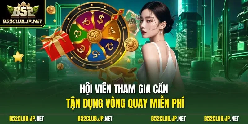 Hội viên tham gia cần tận dụng vòng quay miễn phí