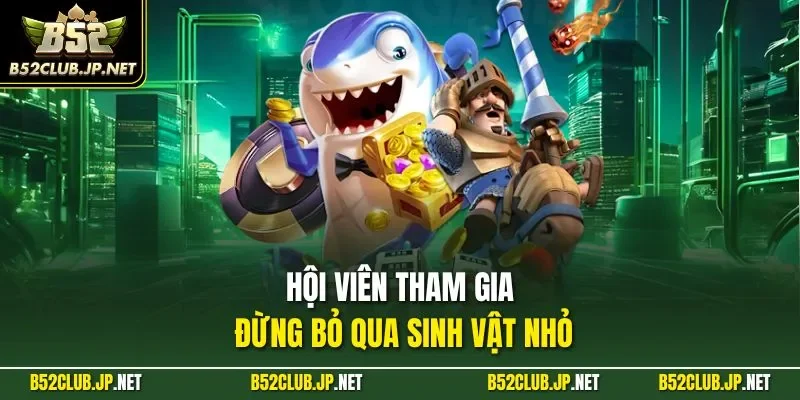 Hội viên tham gia đừng bỏ qua sinh vật nhỏ