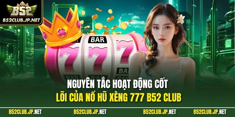 Nguyên tắc hoạt động cốt lõi của nổ hũ xèng 777 B52 CLUB