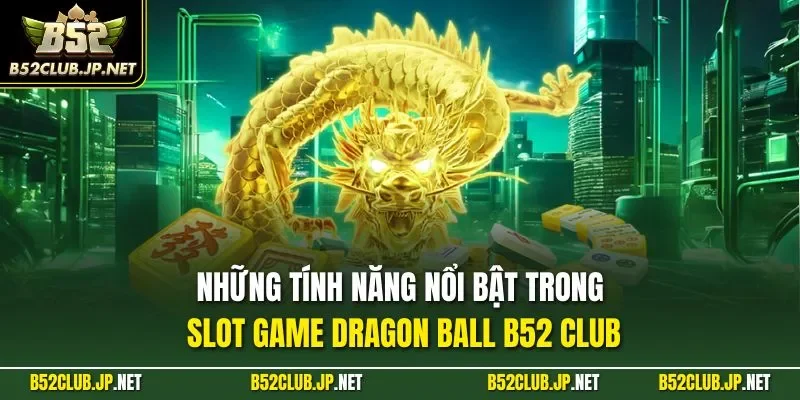 Những tính năng nổi bật trong slot game Dragon Ball B52 CLUB