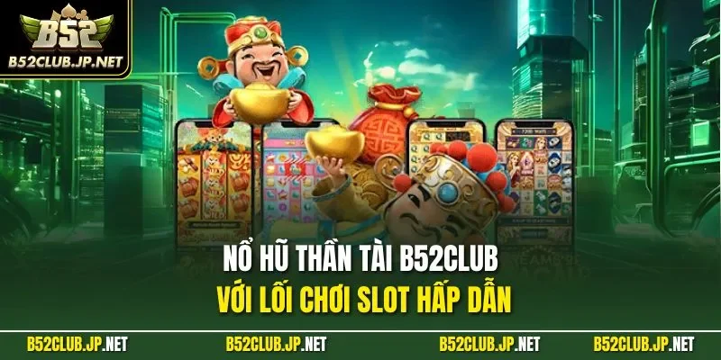 Nổ hũ thần tài B52CLUB với lối chơi slot hấp dẫn 