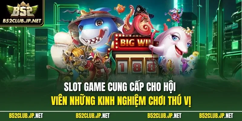 Slot game cung cấp cho hội viên những kinh nghiệm chơi thú vị