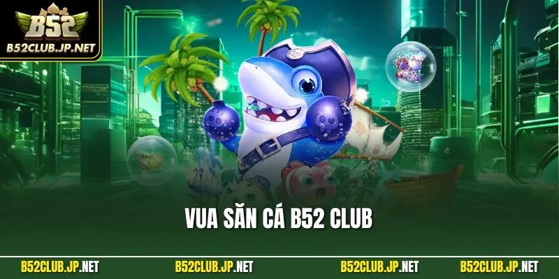Vua săn cá B52 CLUB