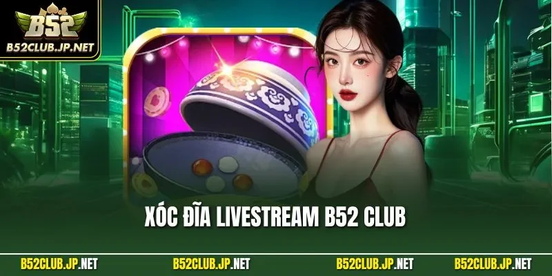 Xóc đĩa livestream B52 CLUB